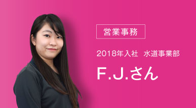 営業事務 2018年入社 水道事業部 F.J.さん