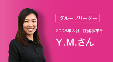 グループリーダー 2008年入社 住建事業部 Y.M.さん